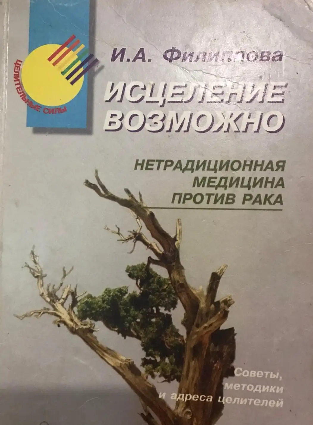 Филиппова, И.А.  Исцеление возможно. Нетрадиционная медицина против рака