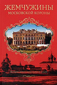 Жемчужины Московской короны. Истории девяти подмосковных усадеб